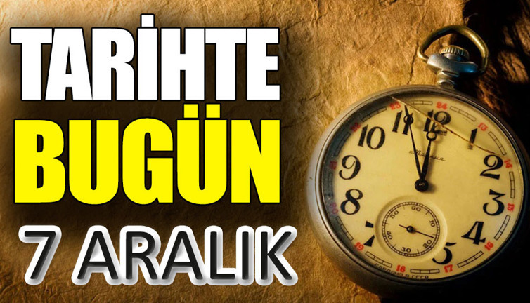 Tarihte bugün 7 Aralık