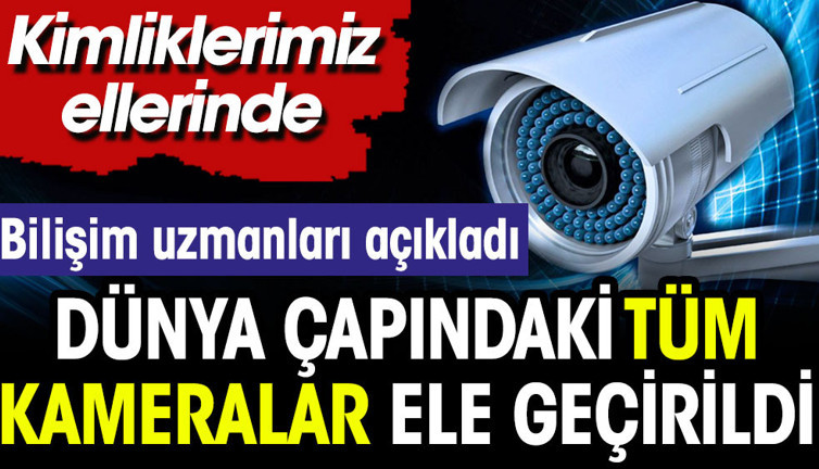 Dünya çapındaki tüm kameralar ele geçirildi. Kimliklerimiz ellerinde