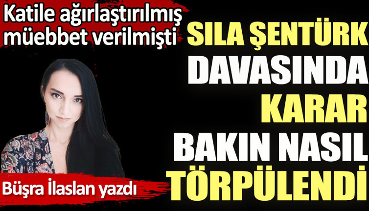 Sıla Şentürk davasında karar bakın nasıl törpülendi
