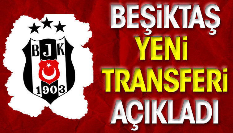 Beşiktaş yeni transferi resmen açıkladı