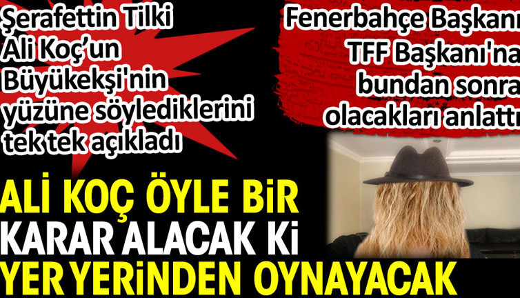 Ali Koç öyle bir karar alacak ki yer yerinden oynayacak