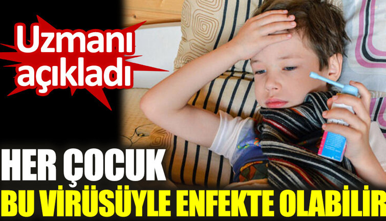 Uzmanı açıkladı. Her çocuk bu virüsüyle enfekte olabilir
