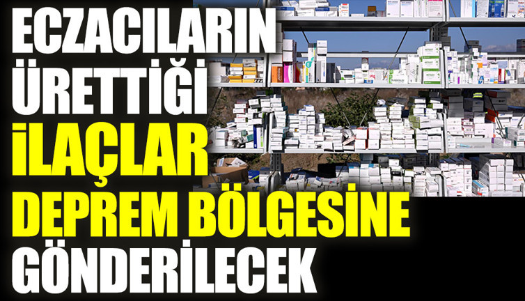 Eczacıların ürettiği ilaçlar deprem bölgesine gönderilecek