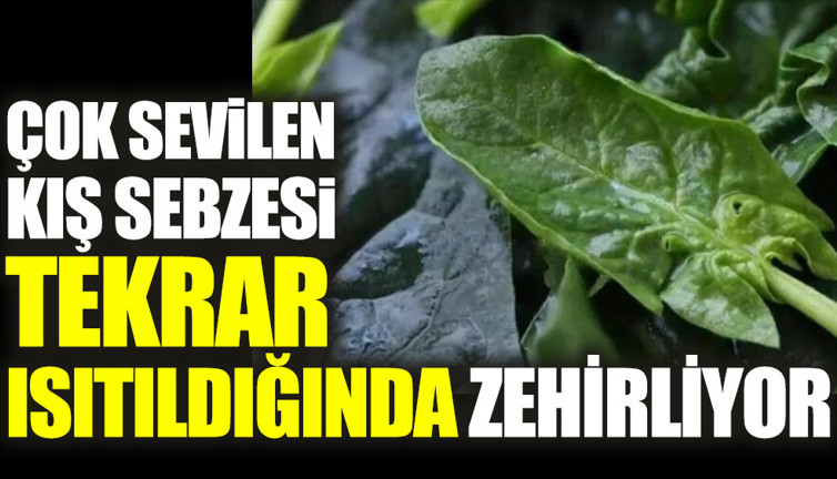 Çok sevilen kış sebzesi tekrar ısıtıldığında zehirliyor