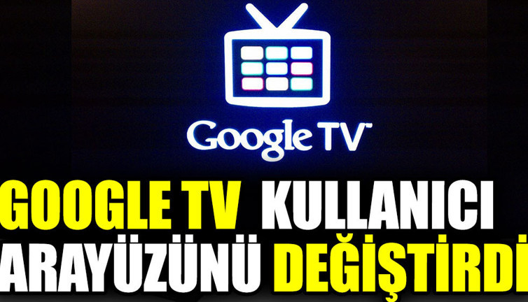 Google TV kullanıcı arayüzünü değiştirdi