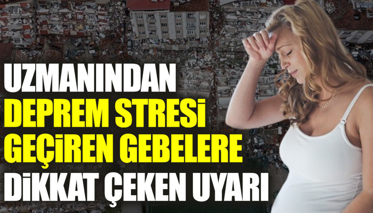 Uzmanından deprem stresi geçiren gebelere dikkat çeken uyarı