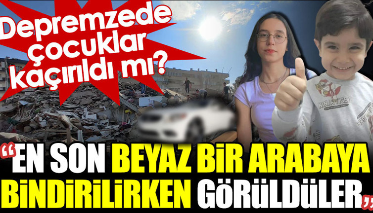 Depremzede çocuklar kaçırıldı mı? En son beyaz bir arabaya bindirilirken görüldüler