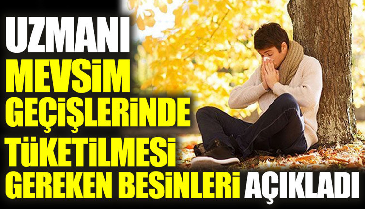 Uzmanı mevsim geçişlerinde tüketilmesi gereken besinleri açıkladı