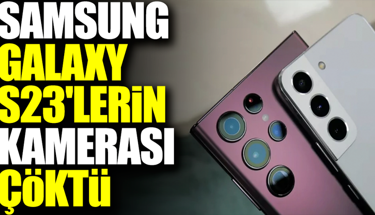 Samsung Galaxy S23'lerin kamerası çöktü