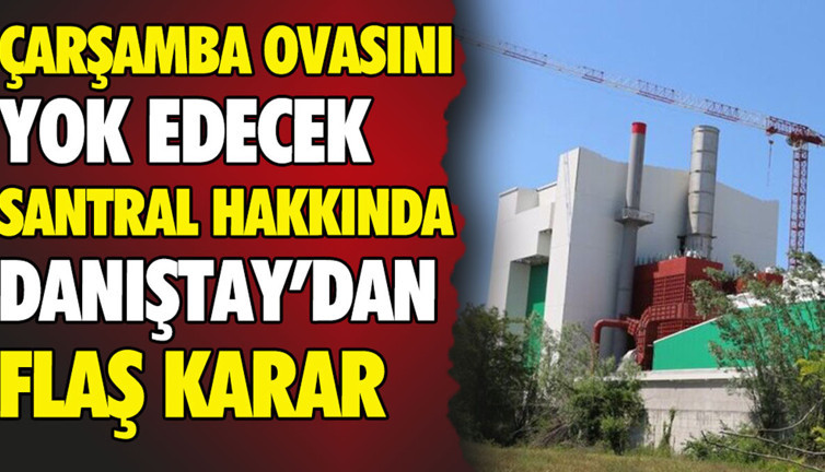 Çarşamba Ovası’nı yok edecek santral hakkında Danıştay’dan flaş karar