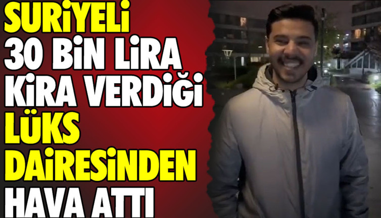 Suriyeli 30 bin lira verdiği lüks dairesinden hava attı