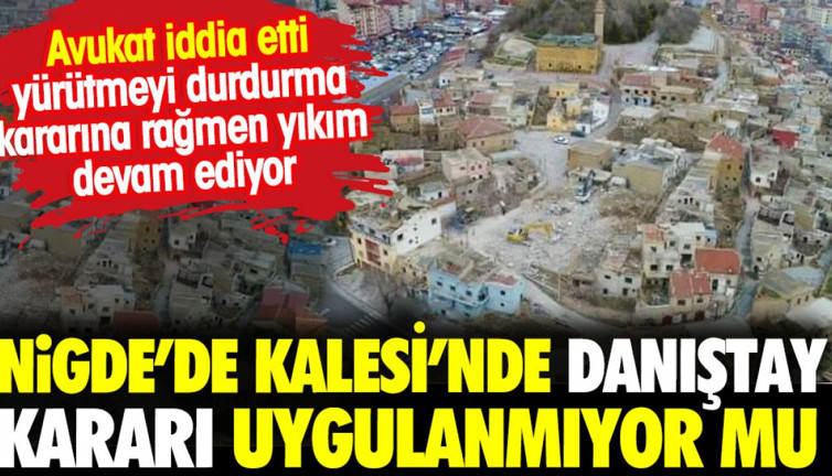 Niğde Kalesi'nde Danıştay kararları uygulanmıyor mu? Avukatın iddiası bu