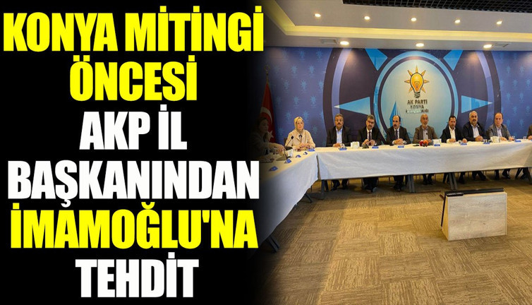 Konya mitingi öncesi AKP il başkanından İmamoğlu'na tehdit
