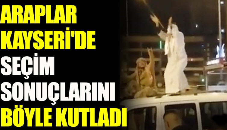 Araplar Kayseri'de AKP'nin zaferini böyle kutladı