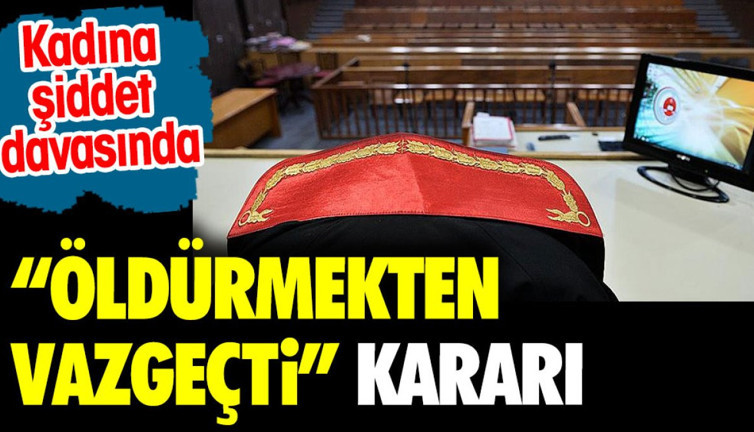 Kadına şiddet davasında 'öldürmekten vazgeçti' kararı