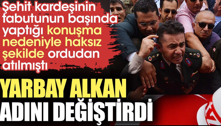 Yarbay Alkan adını değiştirdi. Kararının gerekçelerini tek tek açıkladı