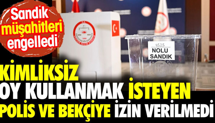 Kimliksiz oy kullanmak isteyen polis ve bekçiye izin verilmedi