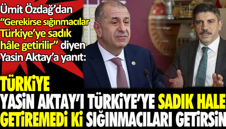 Ümit Özdağ’dan Yasin Aktay’a yanıt: Türkiye, Yasin Aktay’ı Türkiye'ye sadık hale getiremedi ki, sığınmacıları getirsin