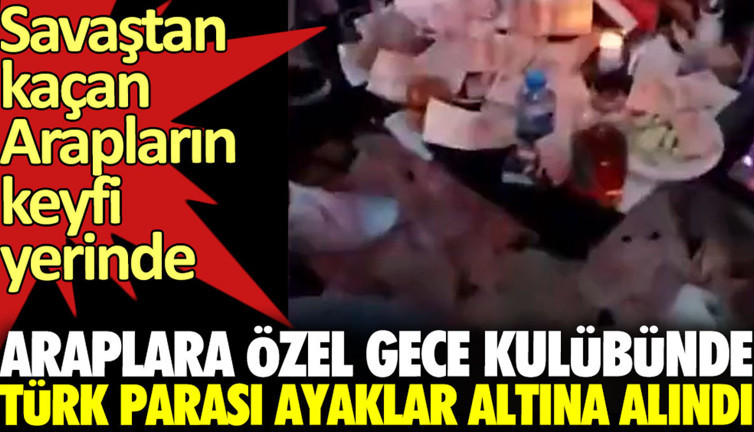 Araplara özel gece kulübünde Türk parası ayaklar altına alındı