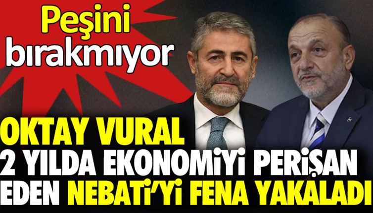 Oktay Vural iki yılda ekonomiyi perişan eden Nebati’yi fena yakaladı. Peşini bırakmıyor