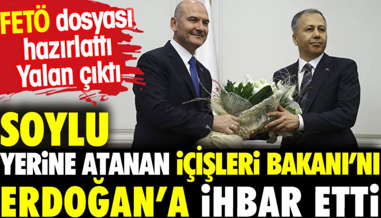 Soylu yerine atanan İçişleri Bakanı'nı Erdoğan'a ihbar etti. FETÖ dosyası yalan çıktı