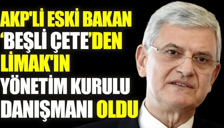 AKP'li eski bakan, beşli çeteden LiMAK'ın Yönetim Kurulu Danışmanı oldu