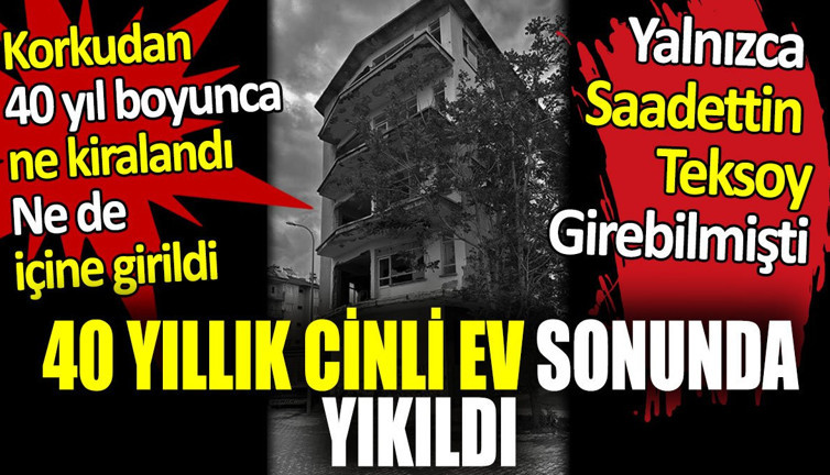 40 Yıllık cinli ev yıkıldı