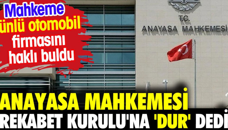 Anayasa mahkemesi Rekabet Kurulu'na 'dur' dedi. Ünlü otomobil firmasını haklı buldu