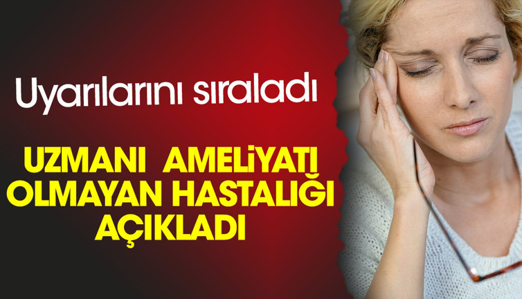 Uzmanı ameliyatı olmayan hastalığı açıkladı. Uyarılarını sıraladı