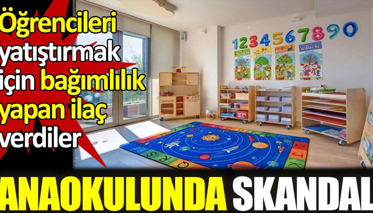 Anaokulunda skandal. Öğrencileri yatıştırmak için bağımlılık yapan ilaç verdiler