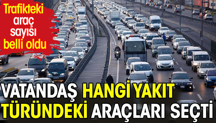 Trafikteki araç sayısı belli oldu. Vatandaş hangi yakıt türündeki araçları seçti