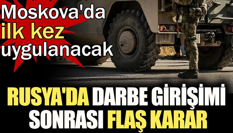 Rusya'dan darbe girişimi sonrası flaş karar: Moskova'da ilk kez uygulanacak