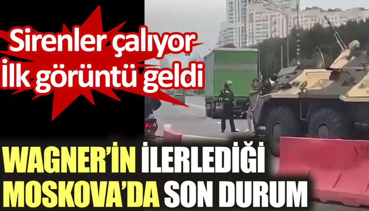 Moskova’dan ilk görüntü geldi. Wagner’in ilerliyor