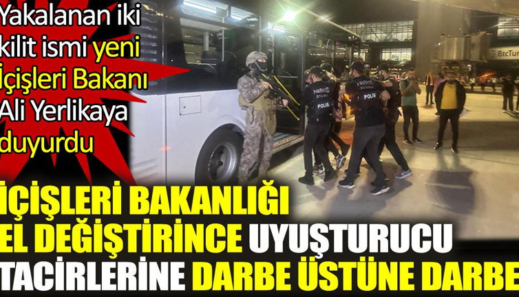 İçişleri Bakanlığı el değiştirince uyuşturucu tacirlerine darbe üstüne darbe