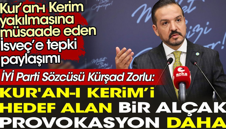 İYİ Parti Sözcüsü Kürşad Zorlu: Kur'an-I Kerim’i hedef alan bir alçak provokasyon daha