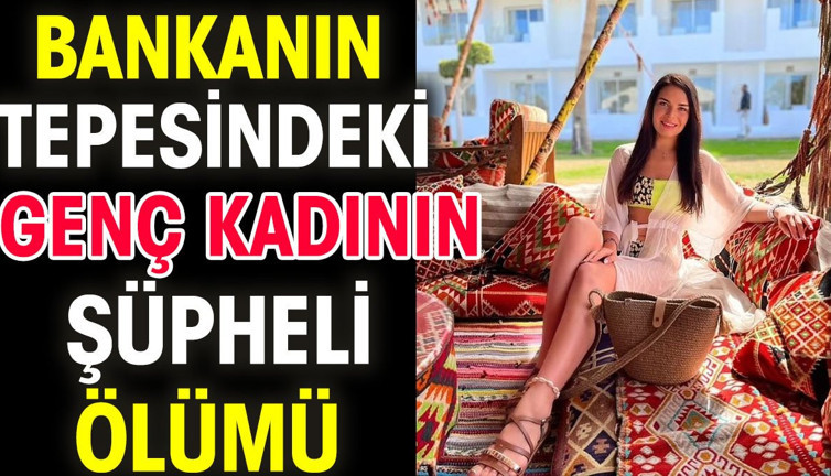 Bankanın tepesindeki genç kadının şüpheli ölümü