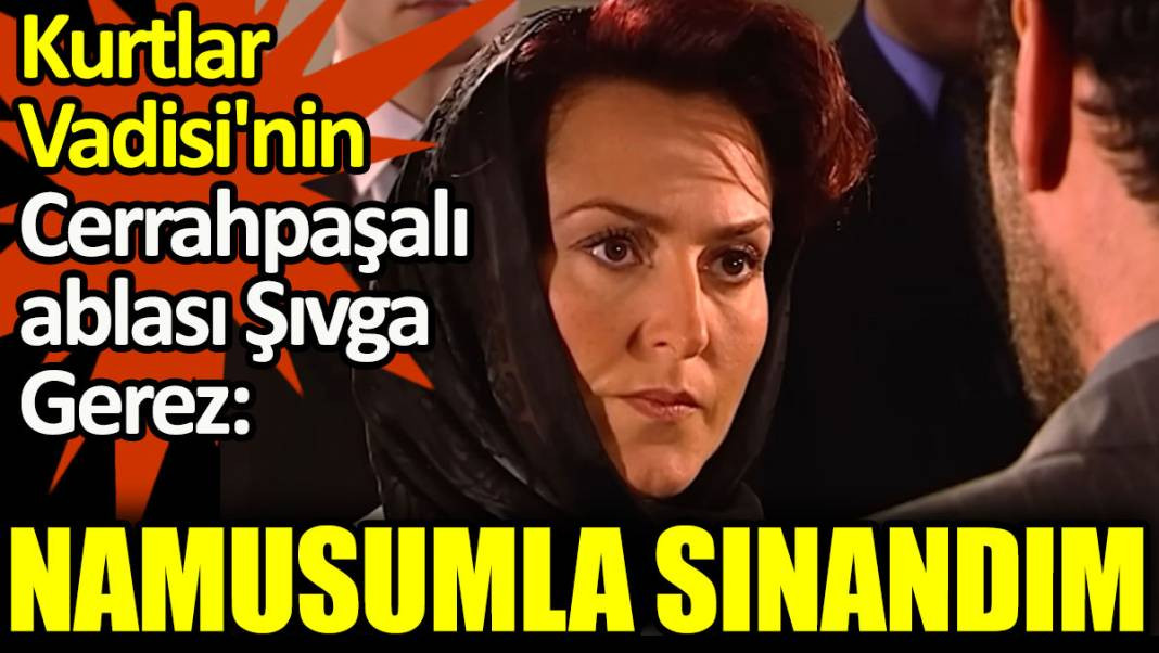 Kurtlar Vadisi'nin Cerrahpaşalı ablası Şıvga Gerez: Namusumla sınandım - Resim: 1