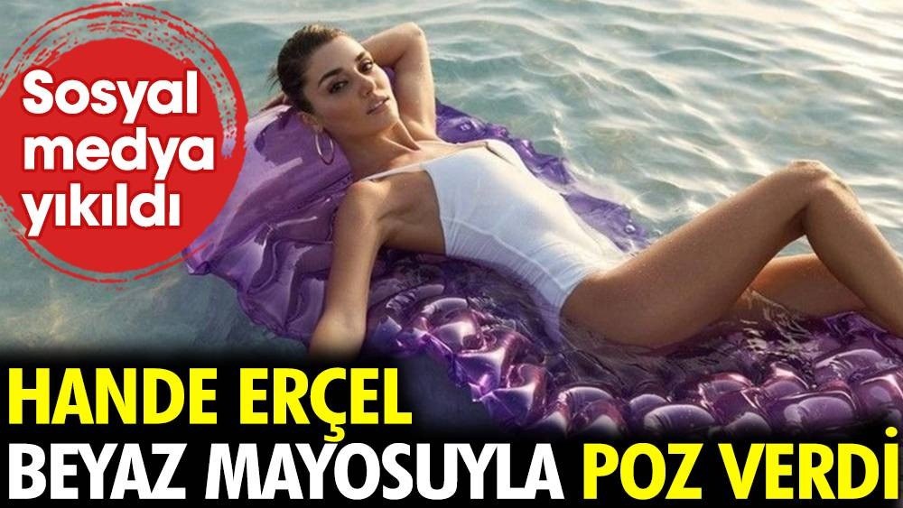 Hande Erçel beyaz mayosuyla poz verdi. Sosyal medya yıkıldı - Resim: 1
