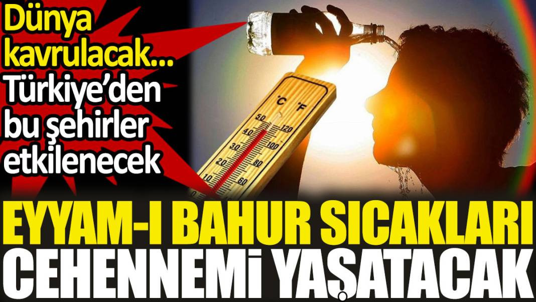 Eyyam-ı bahur sıcakları cehennemi yaşatacak. Dünya kavrulacak. Türkiye’den bu şehirler etkilenecek - Resim: 1