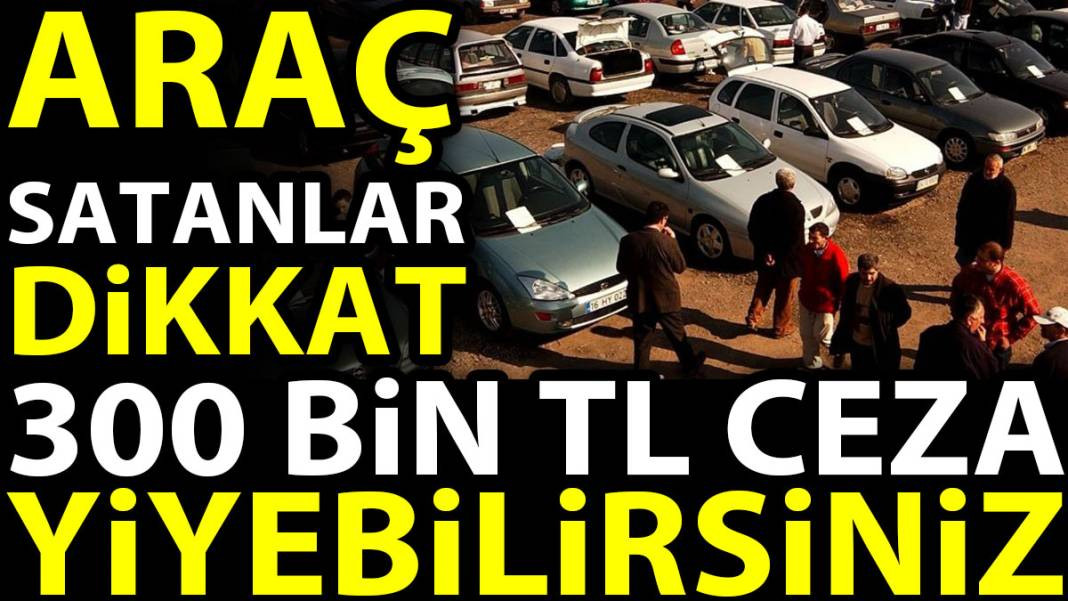 Araç satanlar dikkat 300 bin TL ceza yiyebilirsiniz - Resim: 1
