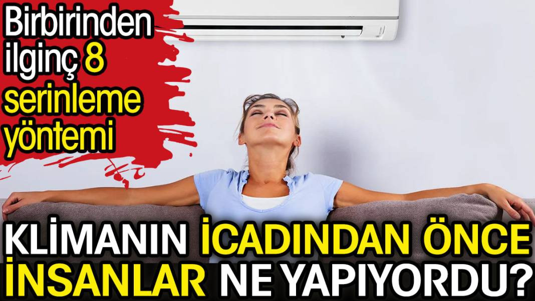 Klimanın icadından önce insanlar ne yapıyordu? Birbirinden ilginç 8 serinleme yöntemi - Resim: 1