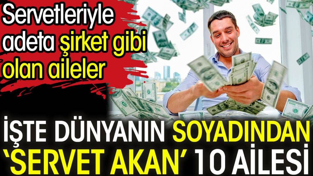 Servetleriyle adeta şirket gibi olan aileler. İşte dünyanın soyadından ‘servet akan’ 10 ailesi - Resim: 1