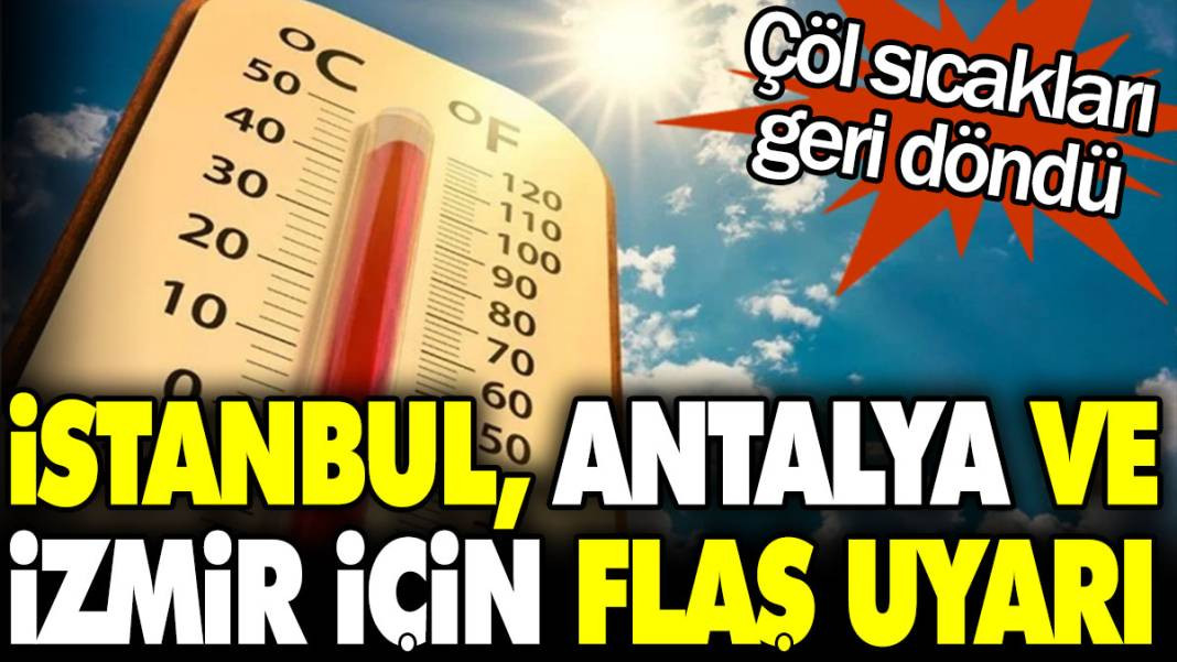 İstanbul, Antalya ve İzmir için flaş uyarı! Çöl sıcakları geri döndü - Resim: 1