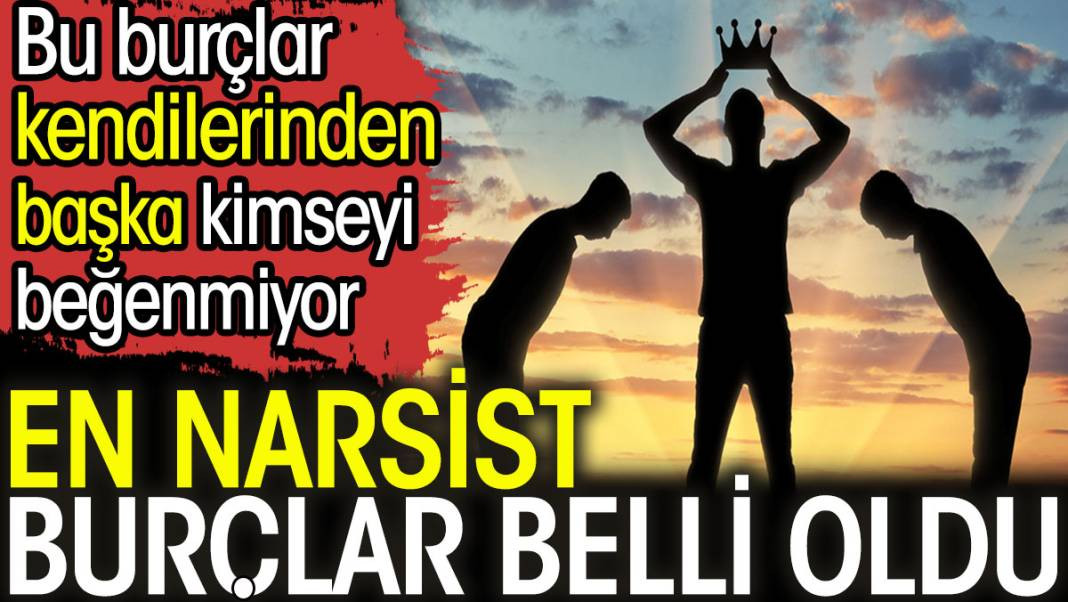 En narsist burçlar belli oldu. Bu burçlar kendilerinden başka kimseyi beğenmiyor - Resim: 1