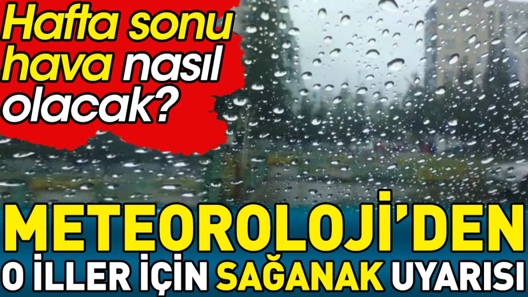 Meteoroloji’den o iller için sağanak uyarısı. Hafta sonu hava nasıl olacak? - Resim: 1