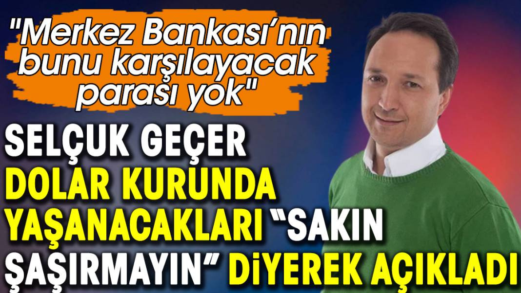 Selçuk Geçer dolar kurunda yaşanacakları sakın şaşırmayın diyerek açıkladı - Resim: 1