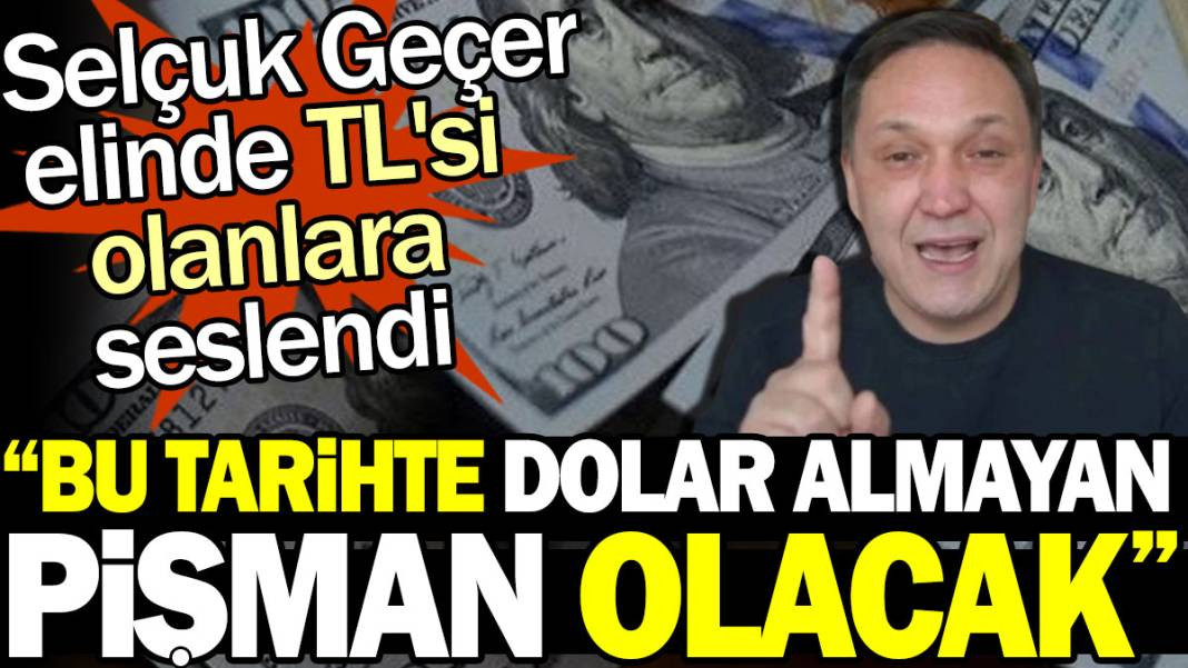 Selçuk Geçer elinde TL'si olanlara seslendi: Bu tarihte dolar almayan pişman olacak - Resim: 1