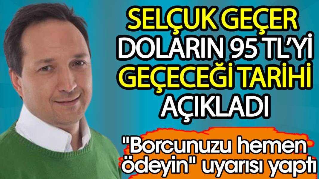 Selçuk Geçer doların 95 TL'yi geçeceği tarihi açıkladı. Borcunuzu hemen ödeyin uyarısı yaptı - Resim: 1