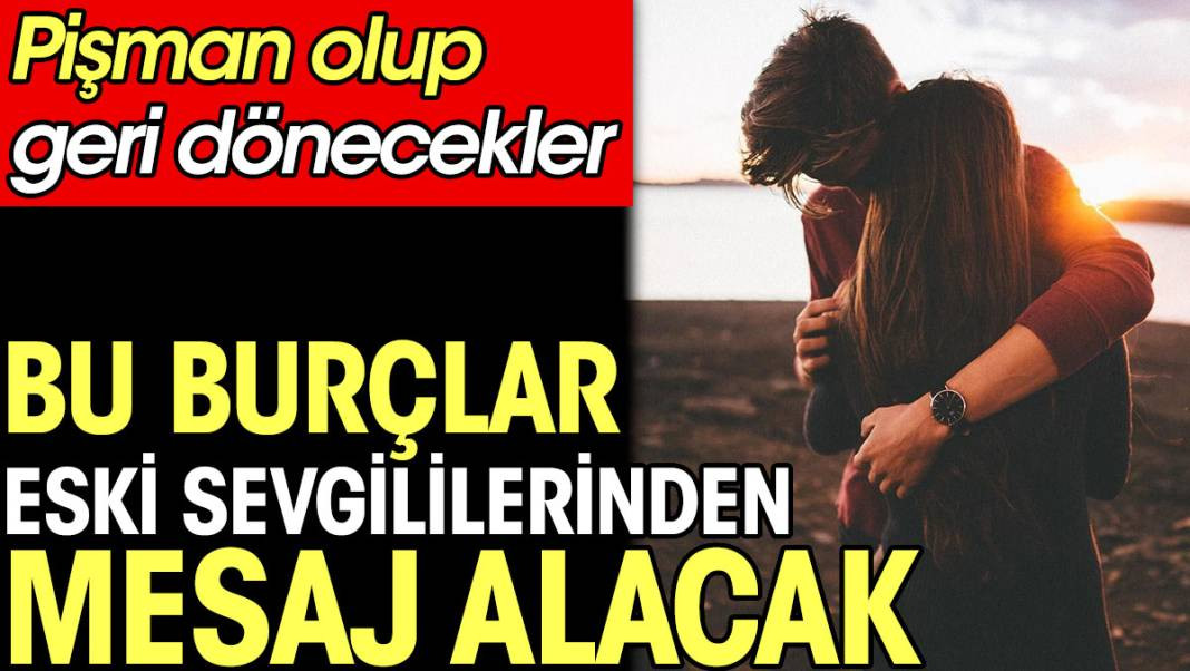 Bu burçlar eski sevgililerinden mesaj alacak. Pişman olup geri dönecekler - Resim: 1
