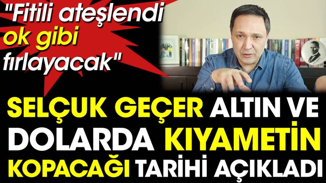 Selçuk Geçer altın ve dolarda kıyametin kopacağı tarihi açıkladı. Fitili ateşlendi ok gibi fırlayacak - Resim: 1